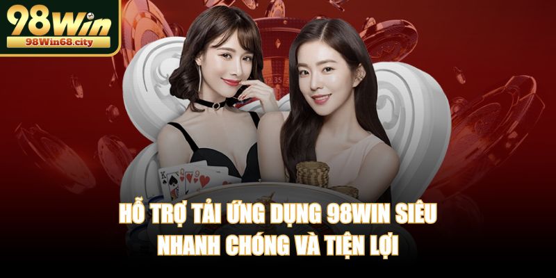 Hỗ trợ tải ứng dụng 98WIN siêu nhanh chóng và tiện lợi