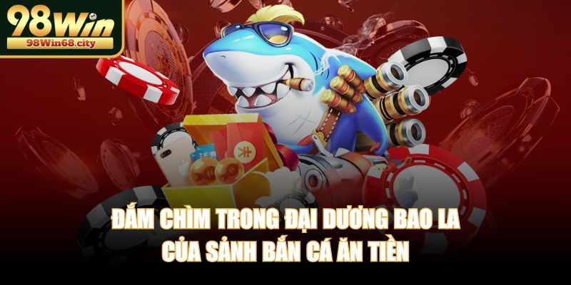 Đắm chìm trong đại dương bao la của sảnh bắn cá ăn tiền